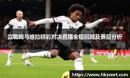 富勒姆与维拉精彩对决直播全程回顾及赛后分析