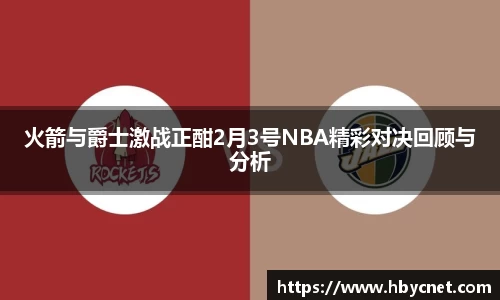 火箭与爵士激战正酣2月3号NBA精彩对决回顾与分析