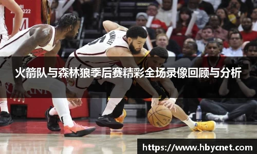 火箭队与森林狼季后赛精彩全场录像回顾与分析