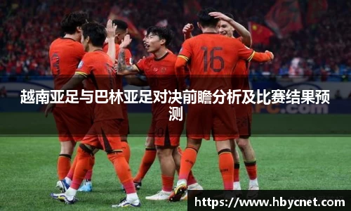 越南亚足与巴林亚足对决前瞻分析及比赛结果预测